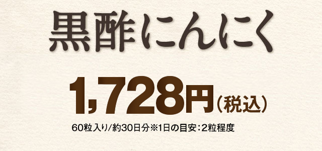 黒酢にんにく　1,728円(税込) 60粒入り/約30日分※1日の目安：2粒程度
