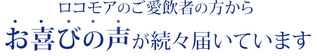 ロコモアのご愛飲者の方からお喜びの声が続々届いています
