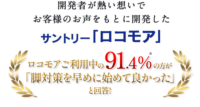 開発者が熱い想いでお客様のお声をもとに開発したサントリー「ロコモア」　ロコモアご利用中の91.4％の方が「脚対策を早めに始めて良かった」と回答！ 