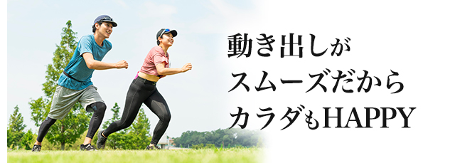 動き出しがスムーズだからカラダもHAPPY