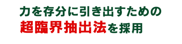 力を存分に引き出すための超臨界抽出法を採用