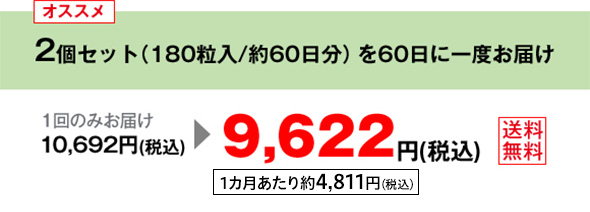 オススメ 2個セット（180粒入/約60日分）を60日に一度お届け 1回のみお届け 10,692円（税込）が9,622円（税込）送料無料 1カ月あたり約4,811円（税込）
