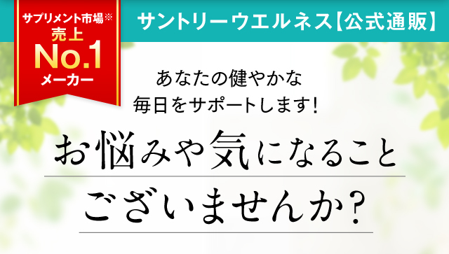 サプリメント市場※売上No.1メーカー サントリーウエルネス【公式通販】あなたの健やかな毎日をサポートします！ お悩みや気になることございませんか？