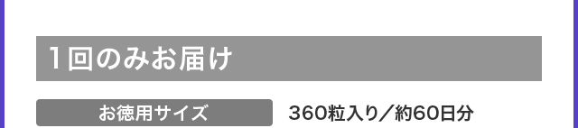 1回のみお届け お徳用サイズ 360粒入り／約60日分