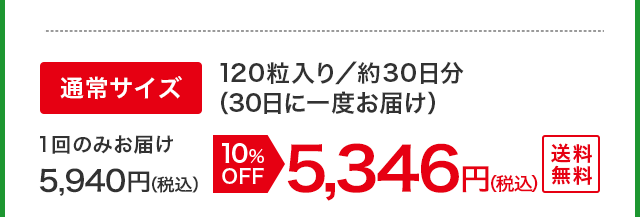 通常サイズ 120粒入り／約30日分（30日に一度お届け） 1回のみお届け 5,940円（税込）が10%OFFで5,346円（税込） 送料無料