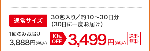 通常サイズ　30包入り／約10～30日分（30日に一度お届け） 1回のみお届け 3,888円（税込）が10%OFFで3,499円（税込） 送料無料