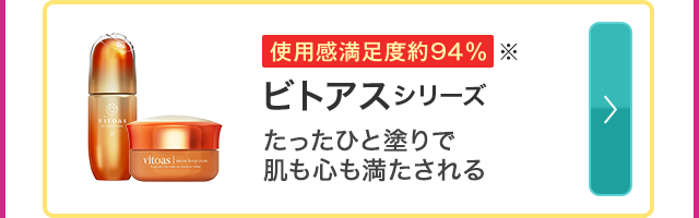 使用感満足度約94％※ ビトアスシリーズ たったひと塗りで肌も心も満たされる