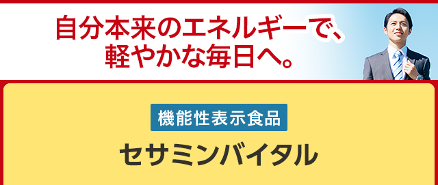 自分本来のエネルギーで、軽やかな毎日へ。機能性表示食品 セサミンバイタル
