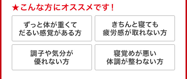 ★こんな方にオススメです！ずっと体が重くてだるい感覚がある方 調子や気分が優れない方 きちんと寝ても疲労感が取れない方 寝覚めが悪い体調が整わない方