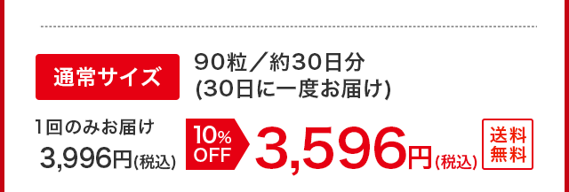 通常サイズ90粒／約30日分(30日に一度お届け) 1回のみお届け3,996円（税込）10%OFF 3,596円（税込）送料無料