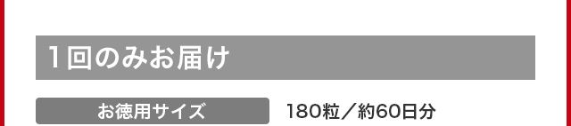 1回のみお届けお徳用サイズ180粒／約60日分