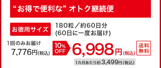 “お得で便利な”オトク継続便 お徳用サイズ180粒／約60日分（60日に一度お届け）1回のみお届け7,776円（税込）10%OFF 6,998円（税込）送料無料 1カ月あたり約3,499円（税込）