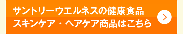 サントリーウエルネスの健康食品スキンケア・ヘアケア商品はこちら