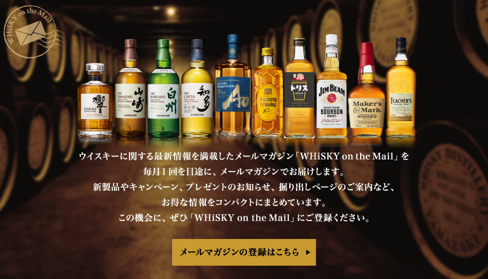 ウイスキーに関する最新情報を満載したメールマガジン「WHiSKY on the Mail」を毎月1回を目途に、メールマガジンでお届けします。新製品やキャンペーン、プレゼントのお知らせ、掘り出しページのご案内など、お得な情報をコンパクトにまとめています。この機会に、ぜひ「WHiSKY on the Mail」にご登録ください。　メールマガジンの登録はこちら