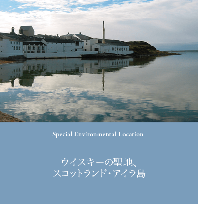 Queen's Malt Whisky “BOWMORE”
ウイスキーの聖地、スコットランド・アイラ島