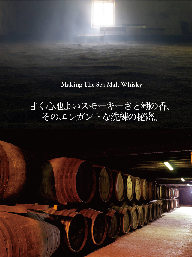 Making The Sea Malt Whisky
甘く心地よいスモーキーさと潮の香、そのエレガントな洗練の秘密。