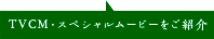 TVCM・スペシャルムービーをご紹介
