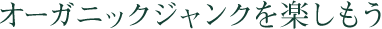 オーガニックジャンクを楽しもう