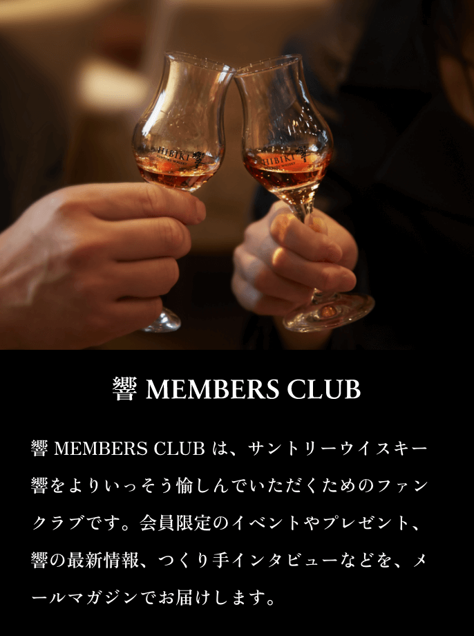 響 MEMBERS CLUB 響 MEMBERS CLUBは、サントリーウイスキー響をよりいっそう愉しんでいただくためのファンクラブです。会員限定のイベントやプレゼント、響の最新情報、つくり手インタビューなどを、メールマガジンでお届けします。