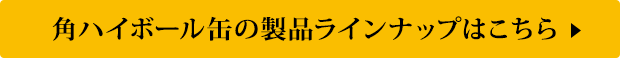 角ハイボール缶の製品ラインナップはこちら