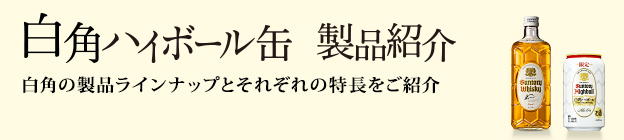白角ハイボール缶 製品紹介　白角の製品ラインナップとそれぞれの特長をご紹介
