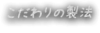 こだわりの製法 Production