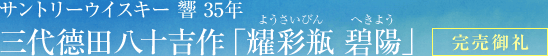 サントリーウイスキー 響 35年 三代徳田八十吉作「耀彩瓶 碧陽」 完売御礼
