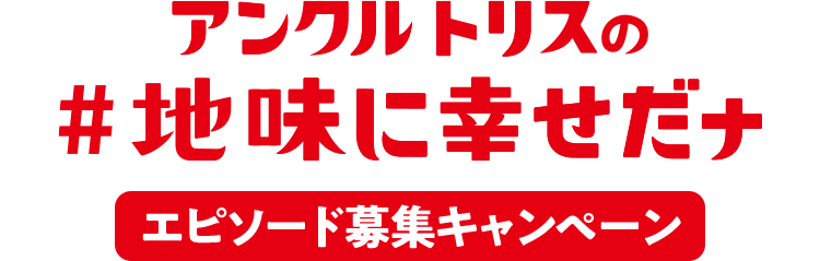 アンクルトリスの＃地味に幸せだナ エピソード募集キャンペーン