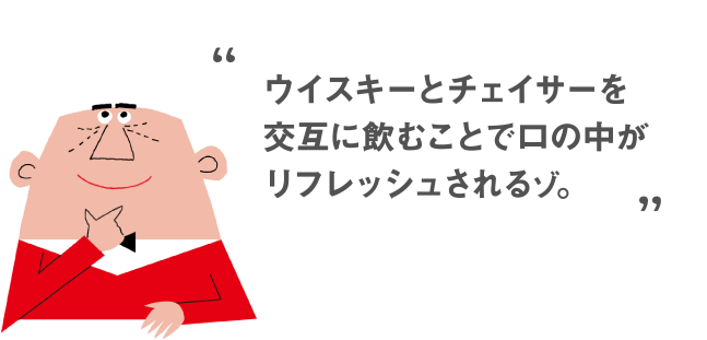 ウイスキーとチェイサーを交互に飲むことで口の中がリフレッシュされるゾ。