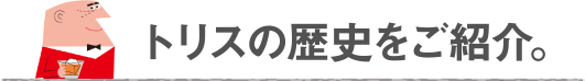 トリスの歴史をご紹介。