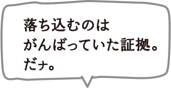 落ち込むのはがんばっていた証拠。だナ。