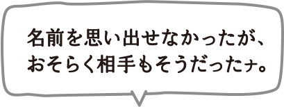 名前を思い出せなかったが、おそらく相手もそうだったナ。