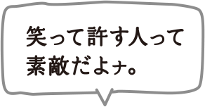 笑って許す人って素敵だよナ。
