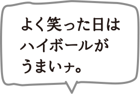 よく笑って日はハイボールがうまいナ。