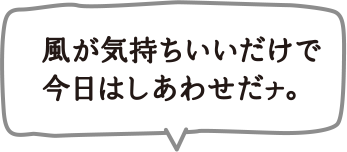 風が気持ちいいだけで今日はすあわせだナ。