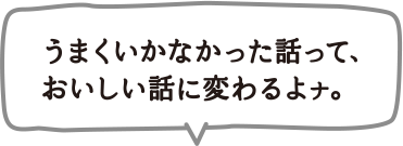 うまくいかなかった話って、おいしい話に変わるナ。
