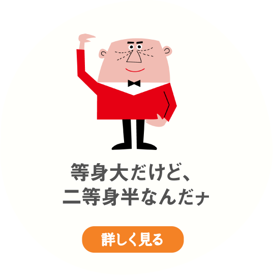 等身大だけど、二等身半なんだナ