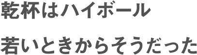 乾杯はハイボール若いときからそうだった