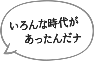 いろんな時代があったんだナ