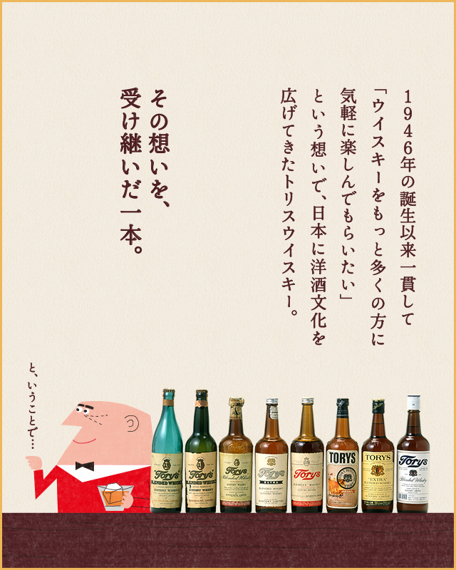 1946年の誕生以来一貫して「ウイスキーをもっと多くの方に気軽に楽しんでもらいたい」という想いで、日本に洋酒文化を広げてきたトリスウイスキー。その想いを、受け継いだ一本。 と、いうことで…