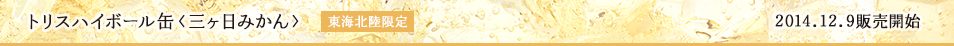 トリスハイボール缶〈三ヶ日みかん〉東海北陸限定 2014.12.9 販売開始