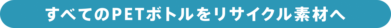 すべてのPETボトルをリサイクル素材へ