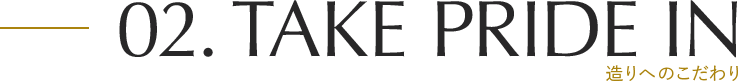 02.Take pride in 造りへのこだわり