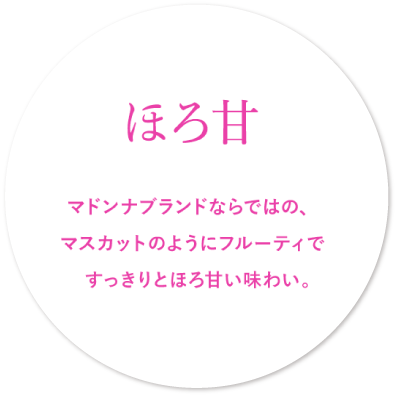 ほろ甘　マドンナブランドならではの、マスカットのようにフルーティですっきりとほろ甘い味わい。