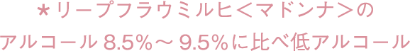 リープフラウミルヒ＜マドンナ＞のアルコール8.5％～9.5％に比べ低アルコール