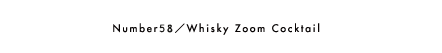 Number58／Whisky Zoom Cocktail