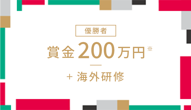 優勝者 賞金200万円&plus;海外研修 1名様
