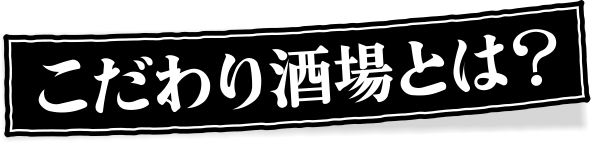 こだわり酒場とは？