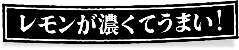 レモンが濃くてうまい！