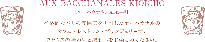 AUX BACCHANALES KIOICHO(オーバカナル) 紀尾井町 本格的なパリの雰囲気を再現したオーバカナルのカフェ・レストラン・ブランジェリーで、フランスの味わいと賑わいをお楽しみください。